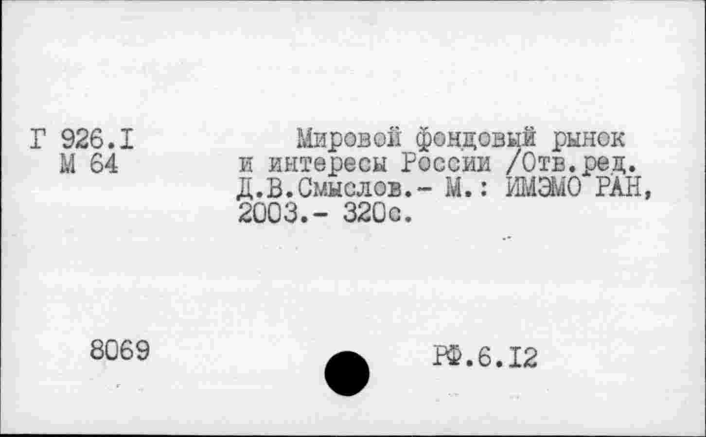 ﻿Г 926.1
М 64
Мировой фондовый рынок и интересы России /Отв.ред. Д.В.Смыслов.- М.: ИМЭМО РАН, 2003.- 320с.
8069
ГФ.6.12